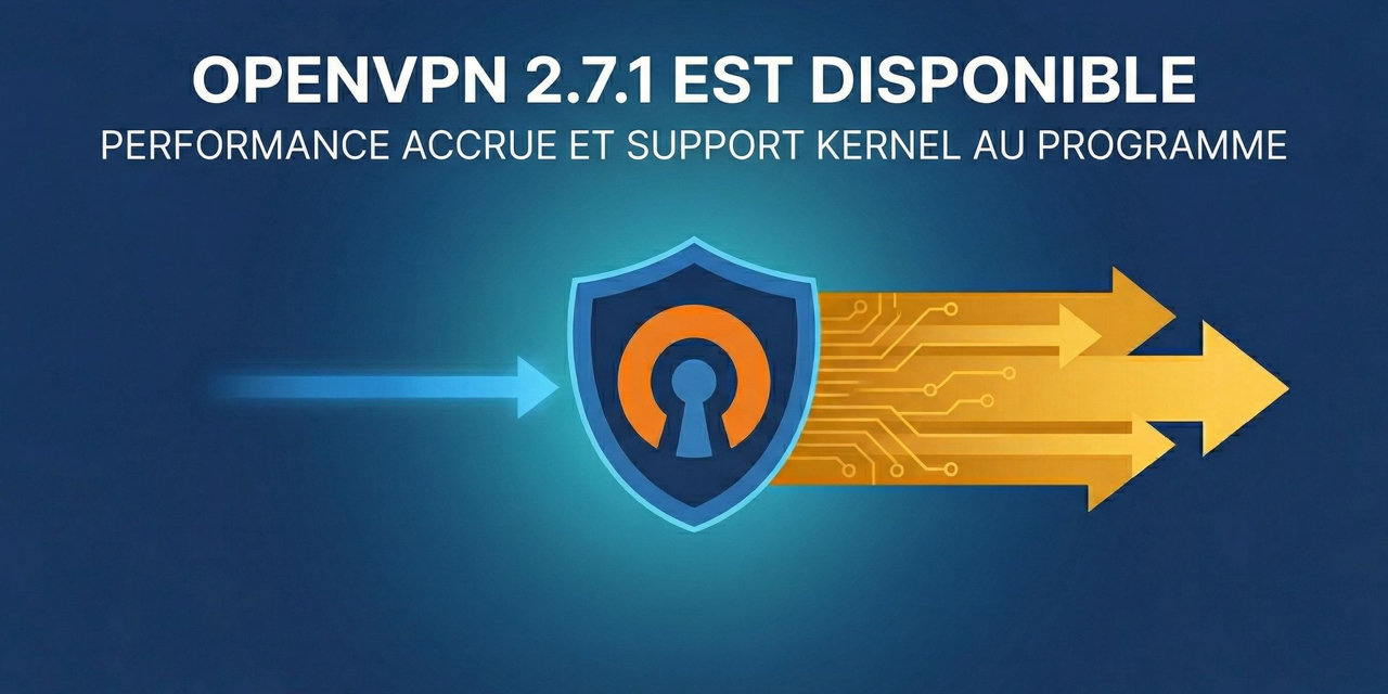 OpenVPN 2.7.1 est disponible : performance accrue et support kernel au programme