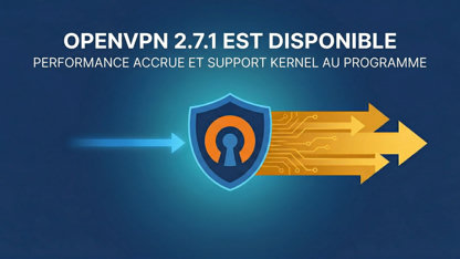 OpenVPN 2.7.1 est disponible : performance accrue et support kernel au programme